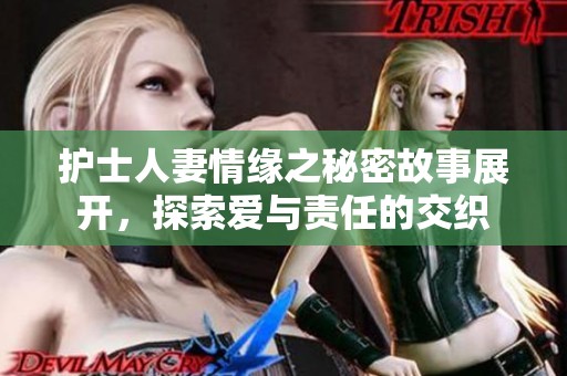 护士人妻情缘之秘密故事展开，探索爱与责任的交织