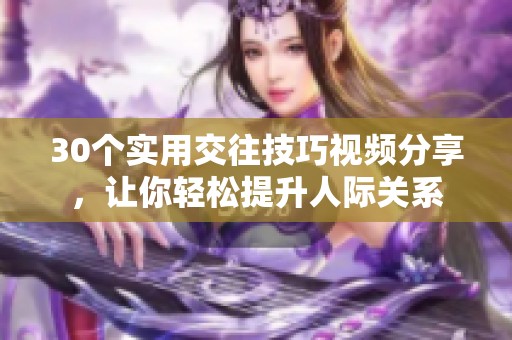 30个实用交往技巧视频分享，让你轻松提升人际关系