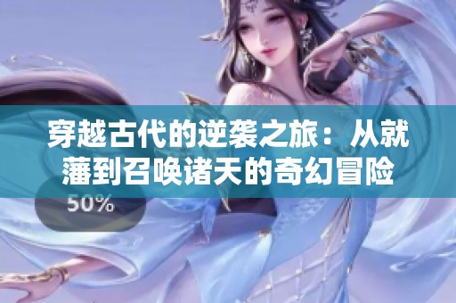 穿越古代的逆袭之旅：从就藩到召唤诸天的奇幻冒险