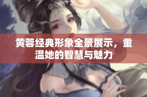 黄蓉经典形象全景展示，重温她的智慧与魅力