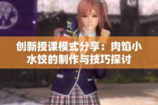 创新授课模式分享：肉馅小水饺的制作与技巧探讨