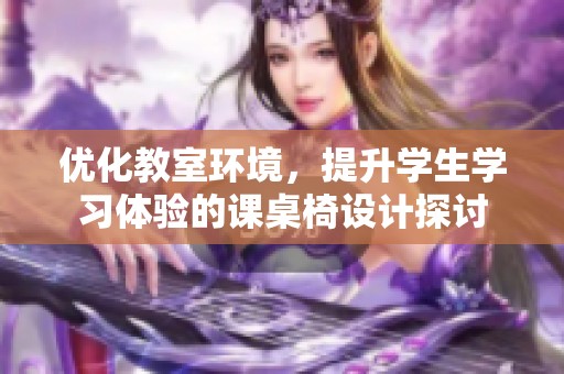 优化教室环境，提升学生学习体验的课桌椅设计探讨
