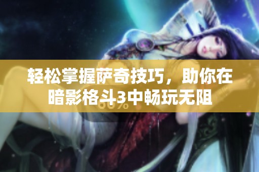 轻松掌握萨奇技巧，助你在暗影格斗3中畅玩无阻