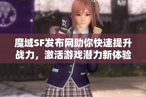 魔域SF发布网助你快速提升战力，激活游戏潜力新体验
