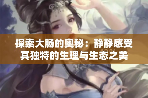 探索大肠的奥秘：静静感受其独特的生理与生态之美
