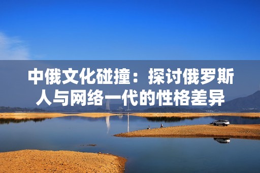 中俄文化碰撞：探讨俄罗斯人与网络一代的性格差异