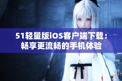 51轻量版iOS客户端下载：畅享更流畅的手机体验