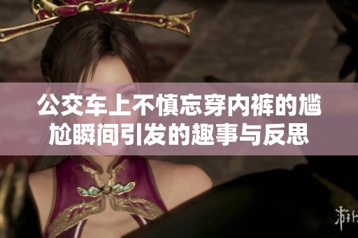公交车上不慎忘穿内裤的尴尬瞬间引发的趣事与反思