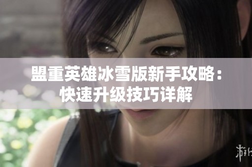 盟重英雄冰雪版新手攻略：快速升级技巧详解