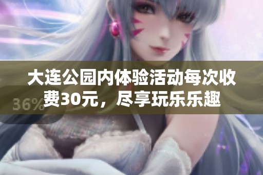 大连公园内体验活动每次收费30元，尽享玩乐乐趣