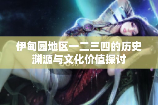 伊甸园地区一二三四的历史渊源与文化价值探讨