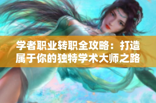 学者职业转职全攻略：打造属于你的独特学术大师之路
