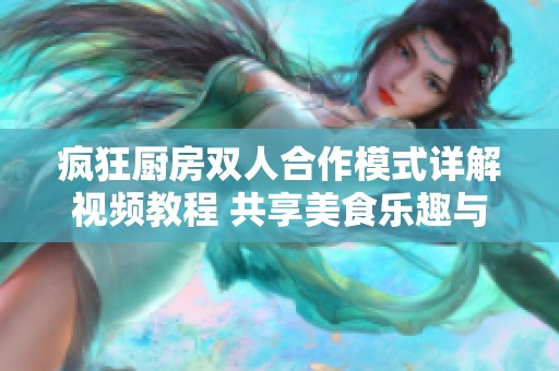 疯狂厨房双人合作模式详解视频教程 共享美食乐趣与技巧