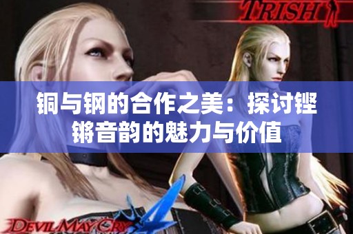 铜与钢的合作之美：探讨铿锵音韵的魅力与价值