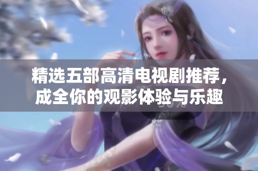 精选五部高清电视剧推荐，成全你的观影体验与乐趣