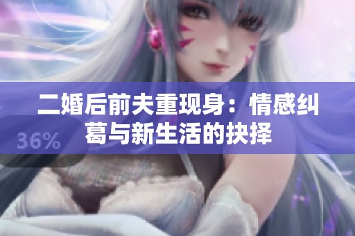 二婚后前夫重现身：情感纠葛与新生活的抉择