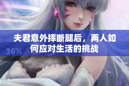 夫君意外摔断腿后，两人如何应对生活的挑战