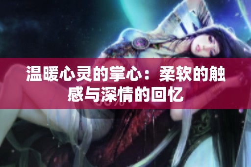 温暖心灵的掌心：柔软的触感与深情的回忆