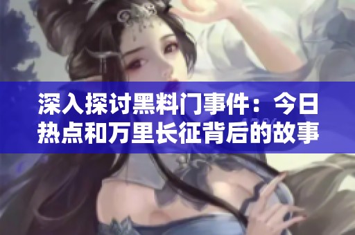 深入探讨黑料门事件：今日热点和万里长征背后的故事