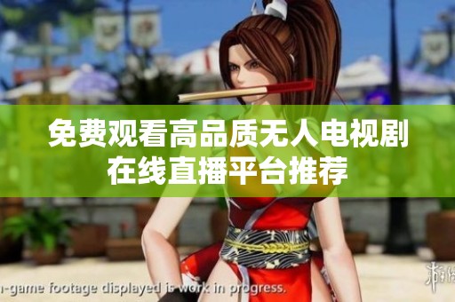 免费观看高品质无人电视剧在线直播平台推荐