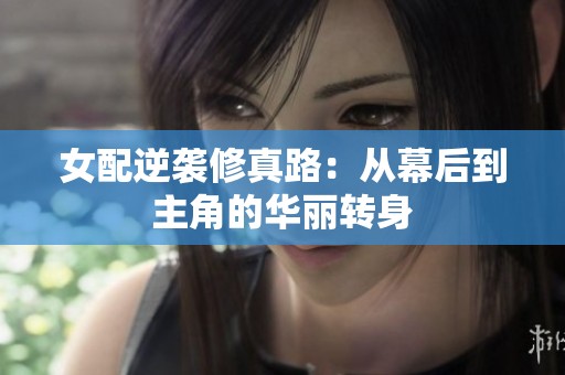 女配逆袭修真路：从幕后到主角的华丽转身