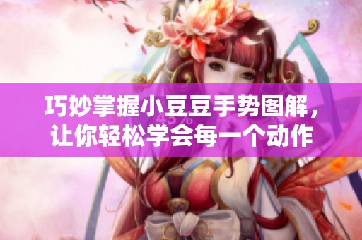 巧妙掌握小豆豆手势图解，让你轻松学会每一个动作