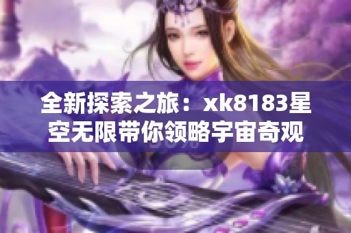 全新探索之旅：xk8183星空无限带你领略宇宙奇观
