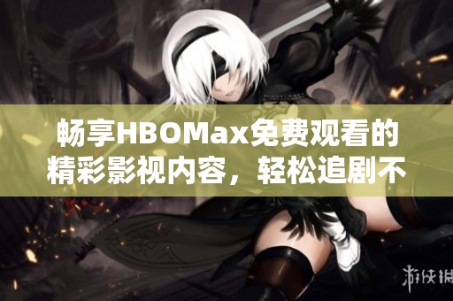 畅享HBOMax免费观看的精彩影视内容，轻松追剧不花钱