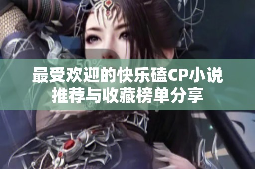 最受欢迎的快乐磕CP小说推荐与收藏榜单分享