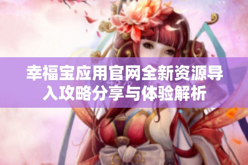 幸福宝应用官网全新资源导入攻略分享与体验解析