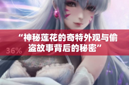 “神秘莲花的奇特外观与偷盗故事背后的秘密”