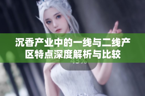 沉香产业中的一线与二线产区特点深度解析与比较
