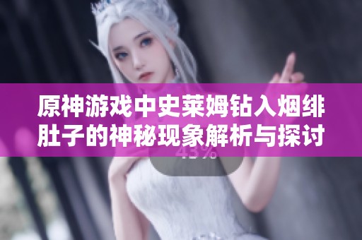 原神游戏中史莱姆钻入烟绯肚子的神秘现象解析与探讨