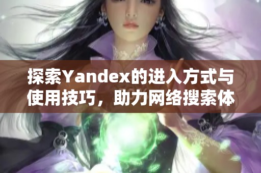 探索Yandex的进入方式与使用技巧，助力网络搜索体验提升