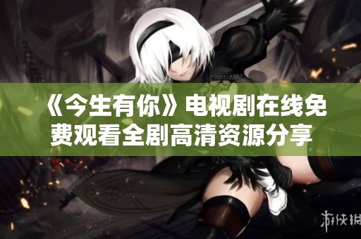 《今生有你》电视剧在线免费观看全剧高清资源分享