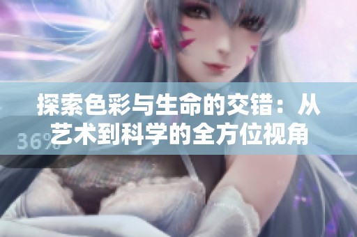 探索色彩与生命的交错：从艺术到科学的全方位视角