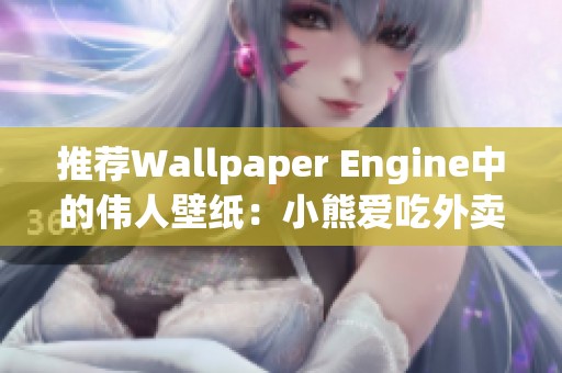 推荐Wallpaper Engine中的伟人壁纸：小熊爱吃外卖特别篇