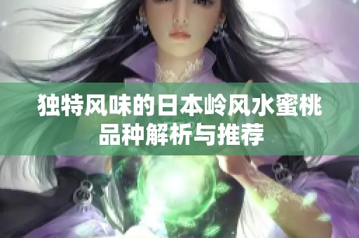 独特风味的日本岭风水蜜桃品种解析与推荐