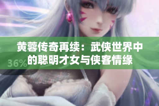 黄蓉传奇再续：武侠世界中的聪明才女与侠客情缘
