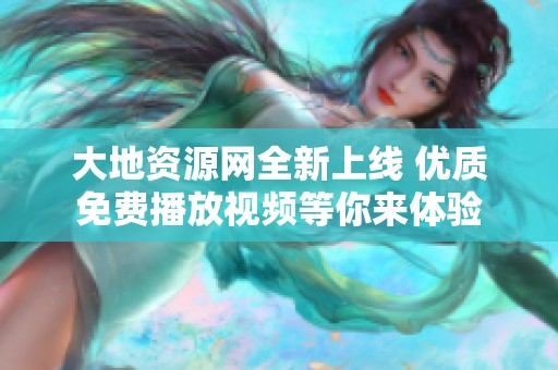 大地资源网全新上线 优质免费播放视频等你来体验