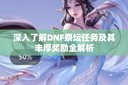 深入了解DNF祭坛任务及其丰厚奖励全解析