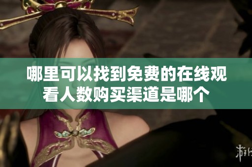 哪里可以找到免费的在线观看人数购买渠道是哪个
