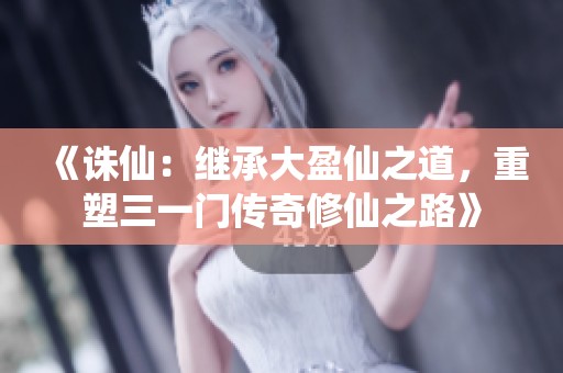《诛仙：继承大盈仙之道，重塑三一门传奇修仙之路》
