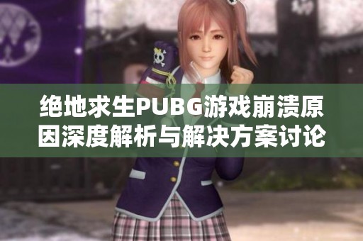 绝地求生PUBG游戏崩溃原因深度解析与解决方案讨论