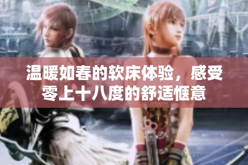 温暖如春的软床体验，感受零上十八度的舒适惬意