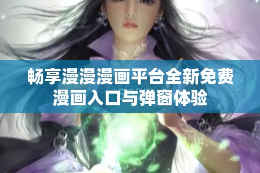 畅享漫漫漫画平台全新免费漫画入口与弹窗体验