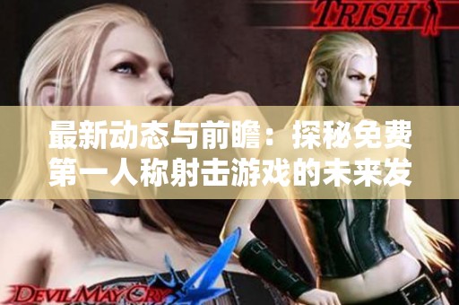 最新动态与前瞻：探秘免费第一人称射击游戏的未来发展