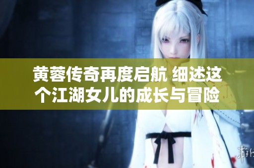 黄蓉传奇再度启航 细述这个江湖女儿的成长与冒险