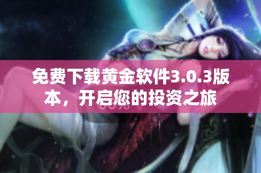 免费下载黄金软件3.0.3版本，开启您的投资之旅