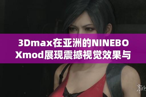 3Dmax在亚洲的NINEBOXmod展现震撼视觉效果与创新设计